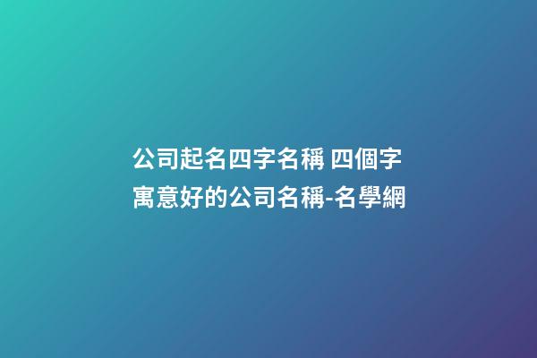 公司起名四字名稱 四個字寓意好的公司名稱-名學網-第1張-公司起名-玄機派